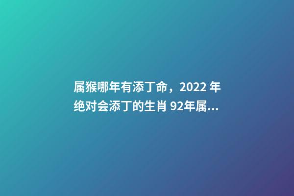 属猴哪年有添丁命，2022 年绝对会添丁的生肖 92年属猴哪年有添丁命-第1张-观点-玄机派